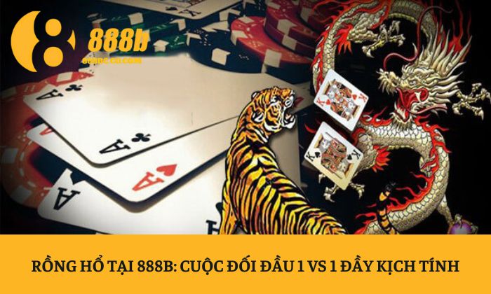 Rồng Hổ tại 888B: Cuộc đối đầu 1 vs 1 đầy kịch tính 1 Rồng Hổ