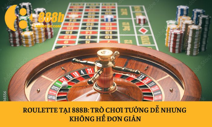 Roulette tại 888B: Trò chơi tưởng dễ nhưng không hề đơn giản 1 Roulette