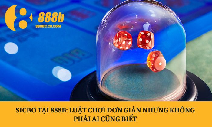 Sicbo tại 888B: Luật chơi đơn giản nhưng không phải ai cũng biết 1 Sicbo