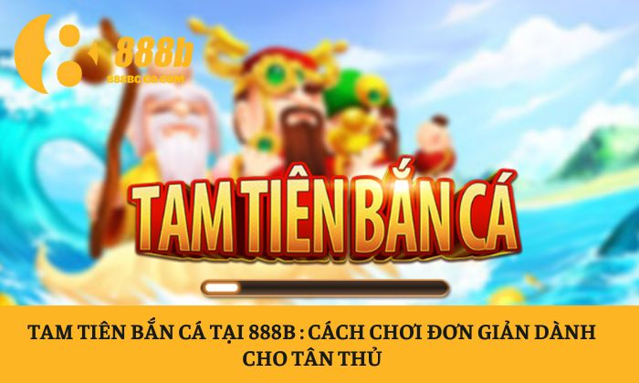 Tam Tiên Bắn Cá tại 888B : Cách chơi đơn giản dành cho tân thủ 1 Tam Tiên Bắn Cá