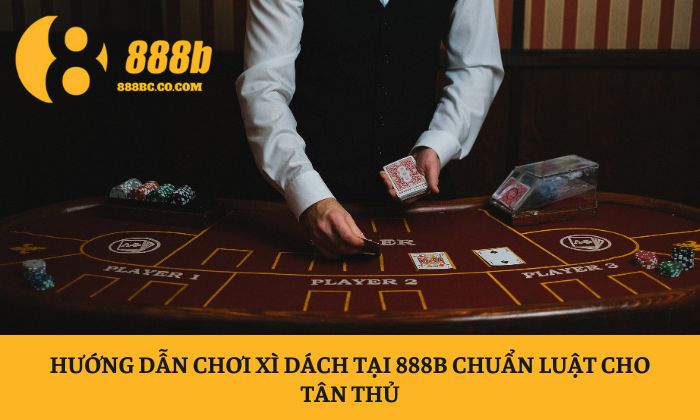 Hướng dẫn chơi Xì Dách tại 888B chuẩn luật cho tân thủ 1 Xì Dách